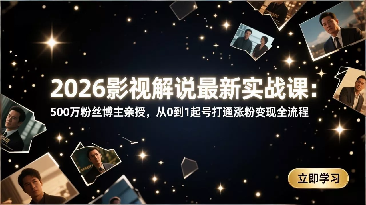 2026影视解说最新实战课：500万粉丝博主亲授，从0到1起号打通涨粉变现全流程 - 付费阅读