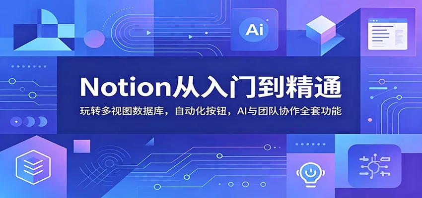 Notion从入门到精通：玩转多视图数据库，自动化按钮，AI与团队协作全套功能 - 付费阅读