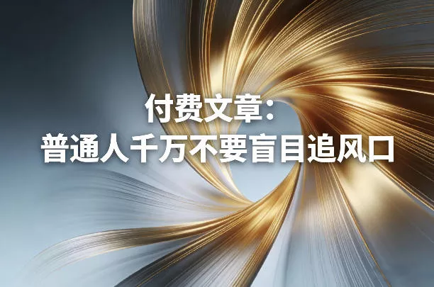 付费文章：普通人千万不要盲目追风口 - 付费阅读