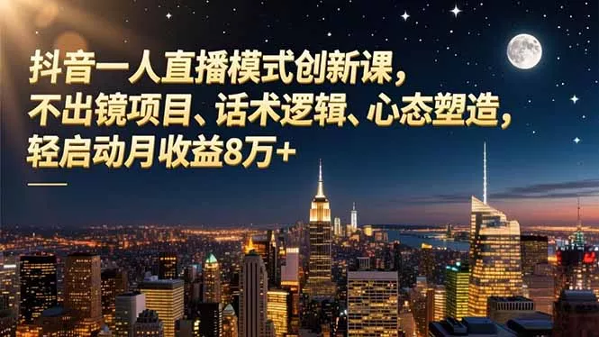 抖音一人直播模式创新课，不出镜项目、话术逻辑、心态塑造，轻启动月收益8万+ - 付费阅读
