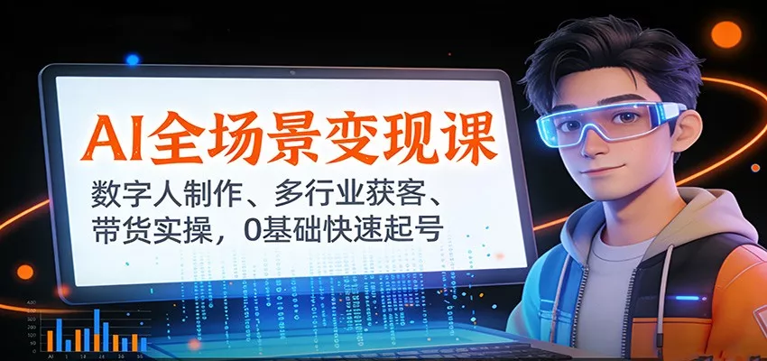 AI全场景变现课：数字人制作、多行业获客、带货实操，0基础快速起号 - 付费阅读