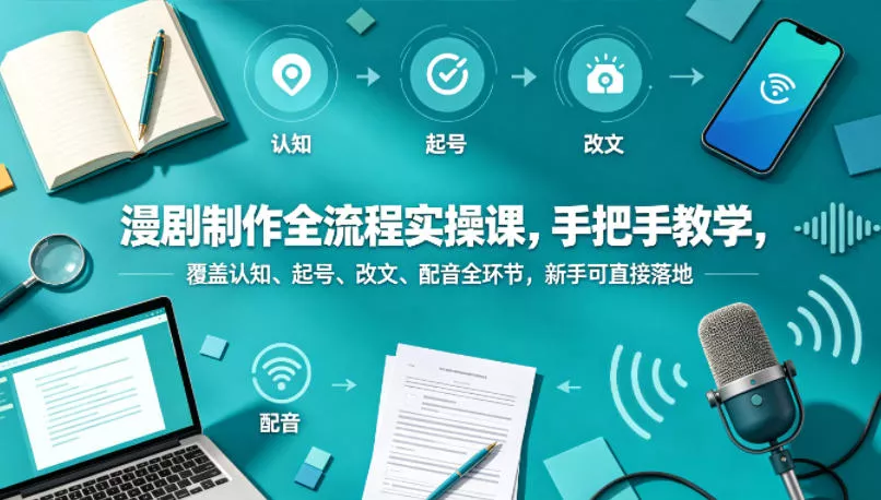漫剧制作全流程实操课，手把手教学，覆盖认知、起号、改文、配音全环节，新手可直接落地 - 付费阅读