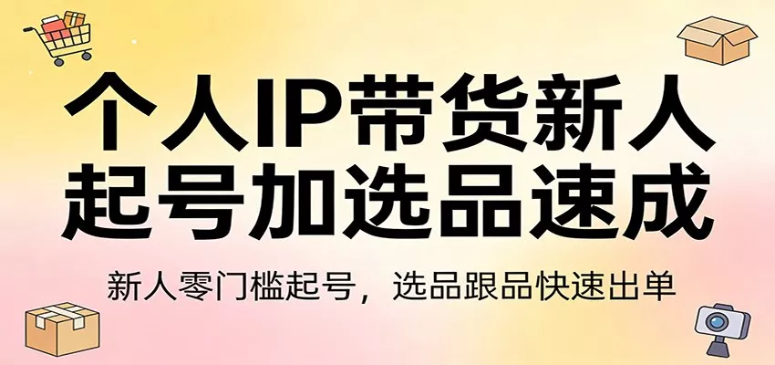 个人IP带货新人起号加选品速成：新人零门槛起号，选品跟品快速出单 - 付费阅读