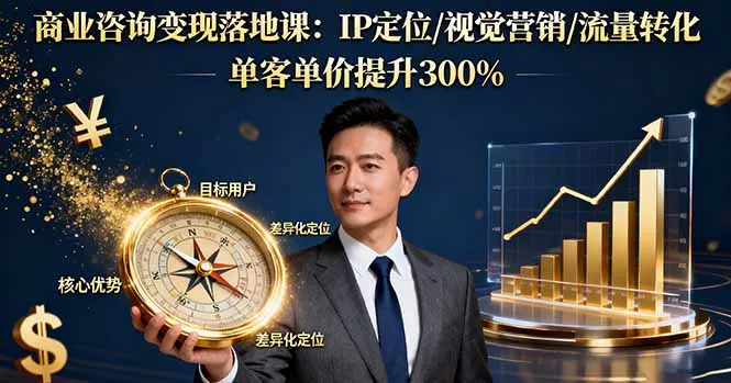 商业咨询变现落地课：IP定位/视觉营销/流量转化，单客单价提升300% - 付费阅读