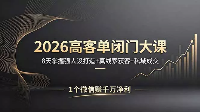 2026高客单闭门大课，8 天掌握强人设打造 + 真线索获客 + 私域成交，1 个微信赚千万净利 - 付费阅读