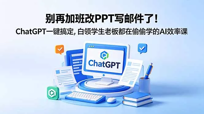 别再加班改PPT写邮件了！ChatGPT一键搞定，白领学生老板都在偷偷学的AI效率课 - 付费阅读