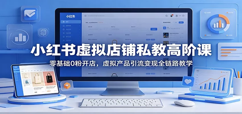 小红书虚拟店铺私教高阶课：零基础0粉开店，虚拟产品引流变现全链路教学 - 付费阅读