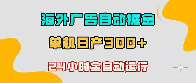 海外广告自动掘金，单台电脑日产300+，小白可操作 - 付费阅读