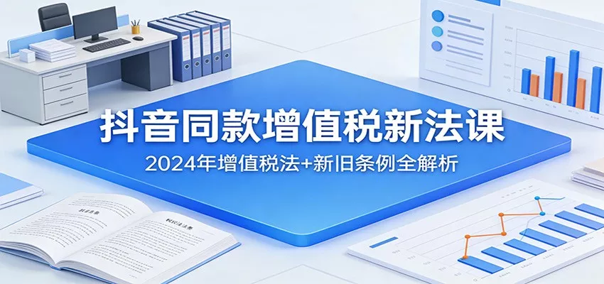 抖音同款增值税新法课：2024年增值税法+新旧条例全解析 - 付费阅读