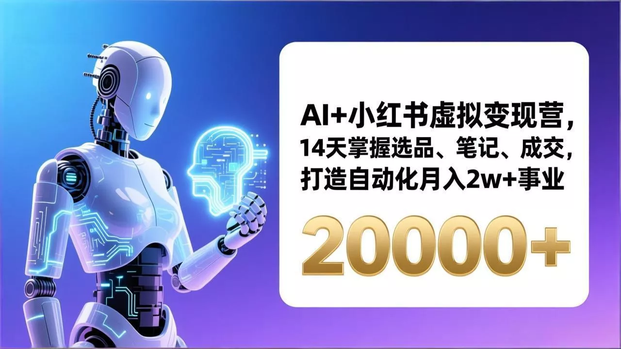 AI+小红书虚拟变现营，14天掌握选品、笔记、成交，打造自动化月入2w+事业(更新 - 付费阅读