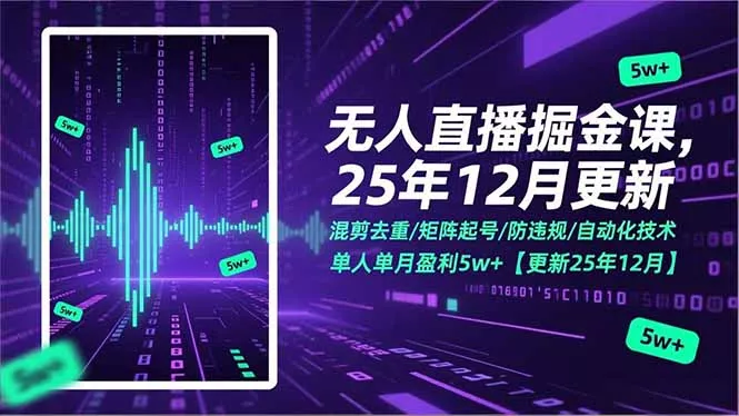 无人直播掘金课，混剪去重/矩阵起号/防违规/自动化技术，单人单月盈利5w+【更新25年12月】 - 付费阅读
