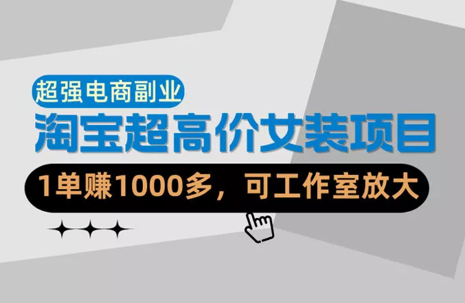 【超强副业】淘宝超高价女装项目：1单賺1k+，可工作室放大(共52节) - 付费阅读