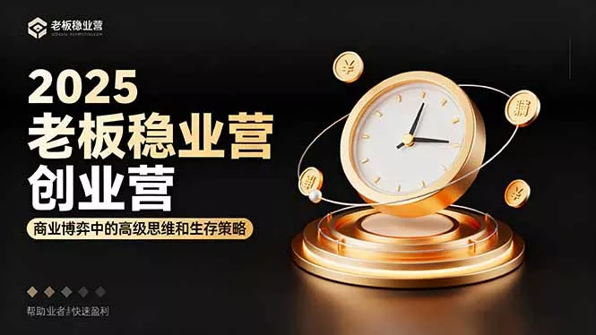 2025老板稳赚创业营：商业博弈中高级思维和生存策略，帮助创业者快速盈利 - 付费阅读