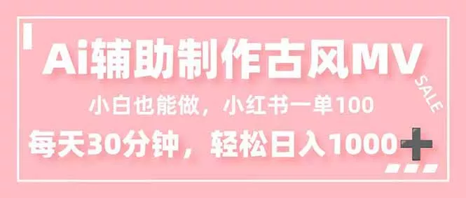 小白也能做！AI辅助制作古风MV，小红薯一单100，每天30分钟轻松日入1000+ - 付费阅读