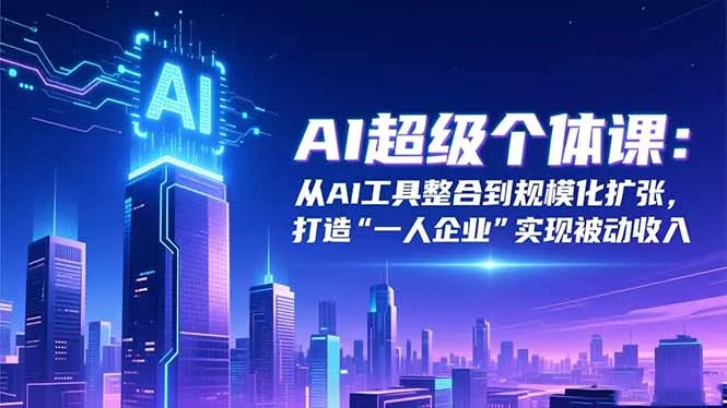 AI超级个体课：从AI工具整合到规模化扩张，打造“一人企业”实现被动收入 - 付费阅读