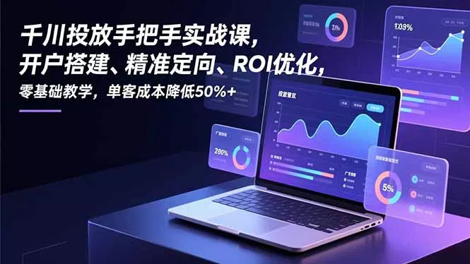 千川投放手把手实战课，开户搭建、精准定向、ROI优化，零基础教学，单客成本降低50%+ - 付费阅读