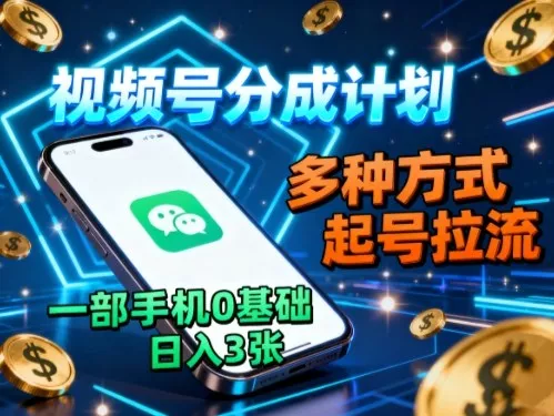 视频号分成计划，多种方式起号拉流，一部手机0基础日入3张 - 付费阅读