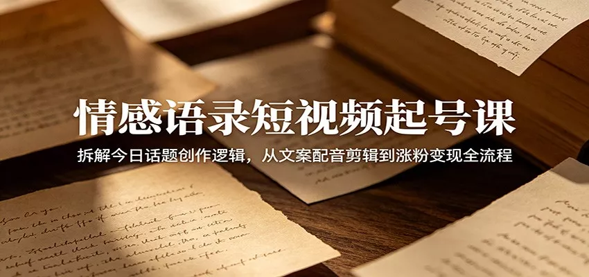 情感语录短视频起号课：拆解今日话题创作逻辑，从文案配音剪辑到涨粉变现全流程 - 付费阅读