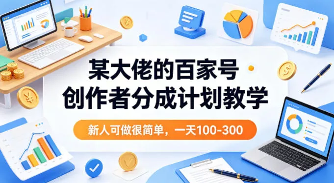 某大佬的百家号创作者分成计划教学，新人可做很简单，一天100-300+ - 付费阅读