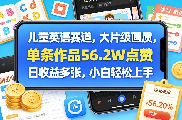 儿童英语赛道，大片级画质，单条作品56.2W点赞，日收益多张，小白轻松上手 - 付费阅读