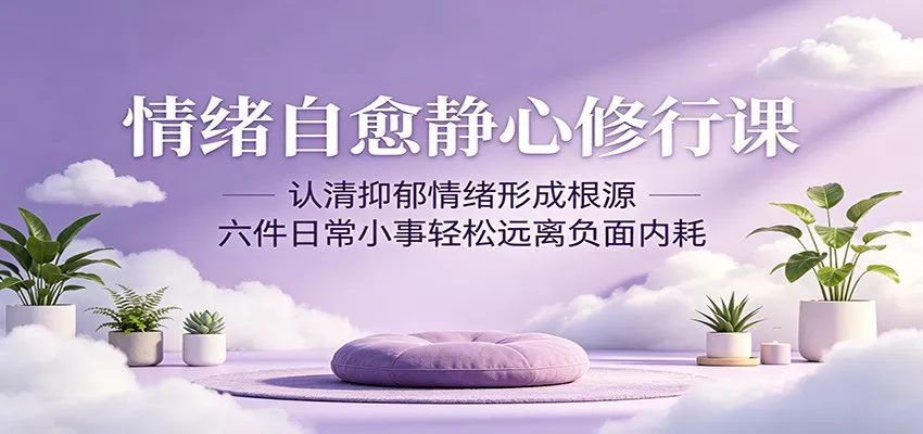 情绪自愈静心修行课：认清抑郁情绪形成根源，六件日常小事轻松远离负面内耗 - 付费阅读