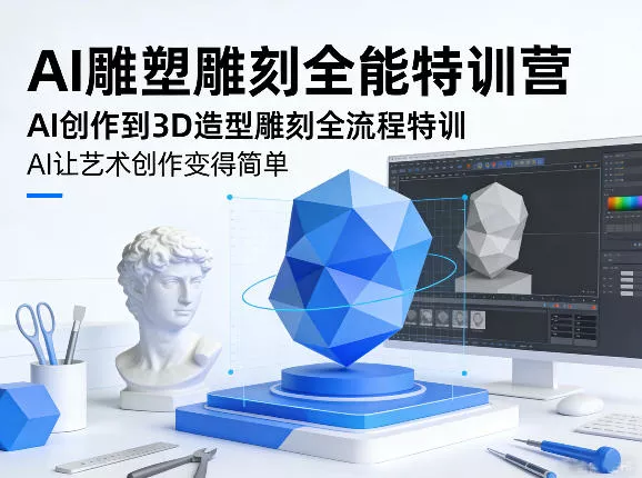 AI雕塑雕刻全能特训营，AI创作到3D造型雕刻全流程特训，AI让艺术创作变得简单 - 付费阅读