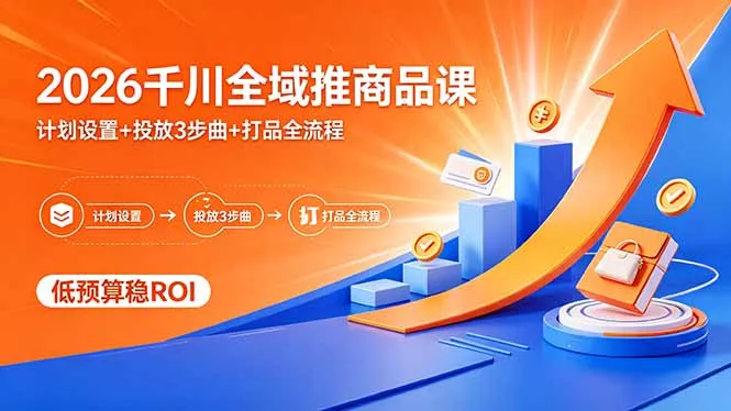 2026千川全域推商品课，计划设置+投放3步曲+打品全流程，低预算稳ROI - 付费阅读