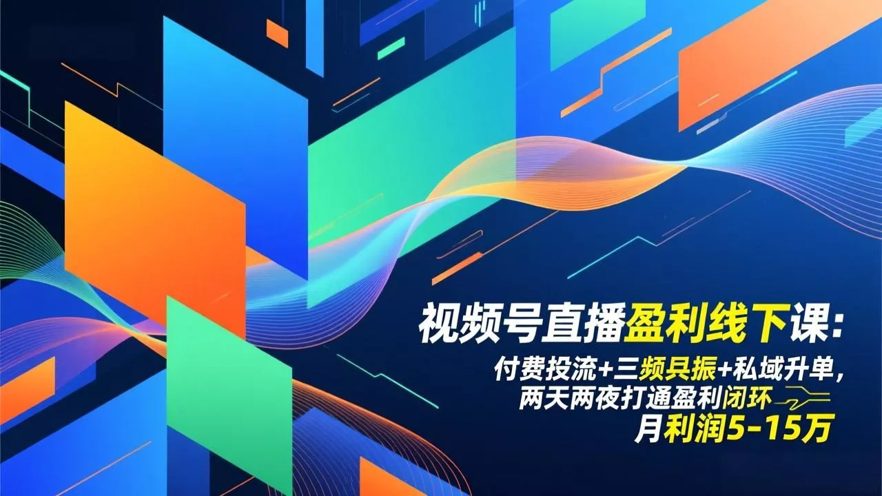视频号直播盈利线下课：付费投流+三频共振+私域升单，两天两夜打通盈利闭环，月利润5-15万 - 付费阅读