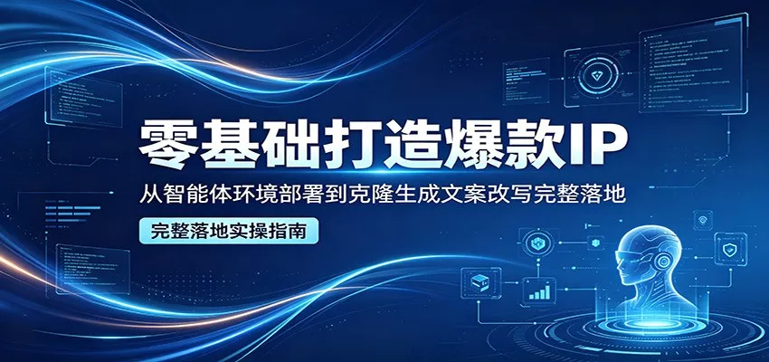 零基础打造爆款IP，从智能体环境部署到克隆生成文案改写完整落地 - 付费阅读