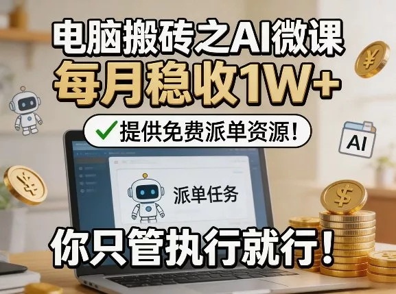 电脑搬砖之AI微课，每月稳收1W+，提供免费派单资源！你只管执行就行 - 付费阅读