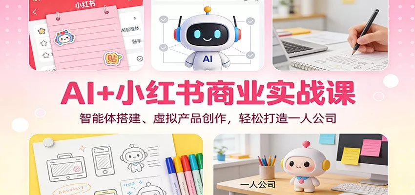 AI+小红书商业实战课：智能体搭建、虚拟产品创作，轻松打造一人公司 - 付费阅读