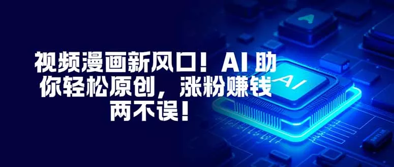 视频漫画新风口！AI 助你轻松原创，涨粉赚钱两不误！ - 付费阅读