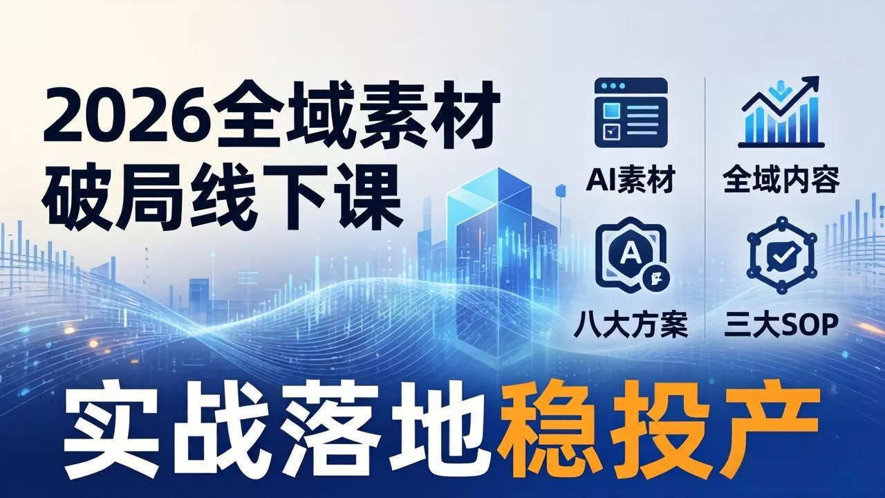 2026全域素材破局线下课：AI素材+全域内容+八大方案+三大SOP，实战落地稳投产 - 付费阅读