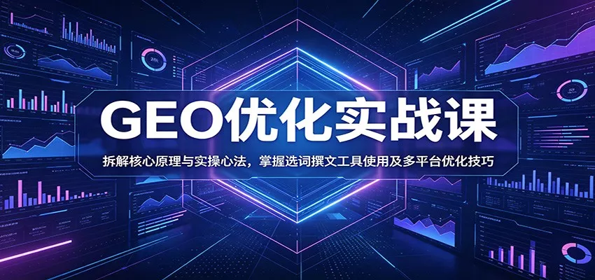 GEO优化实战课：拆解核心原理与实操心法，掌握选词撰文工具使用及多平台优化技巧 - 付费阅读