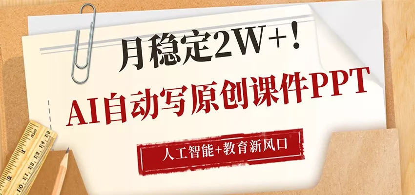 AI自动写原创课件PPT，人工智能+教育新AI风口，月稳定2W+ - 付费阅读