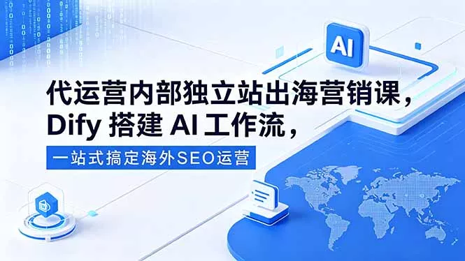 代运营内部独立站出海营销课，Dify搭建AI工作流，一站式搞定海外SEO运营 - 付费阅读