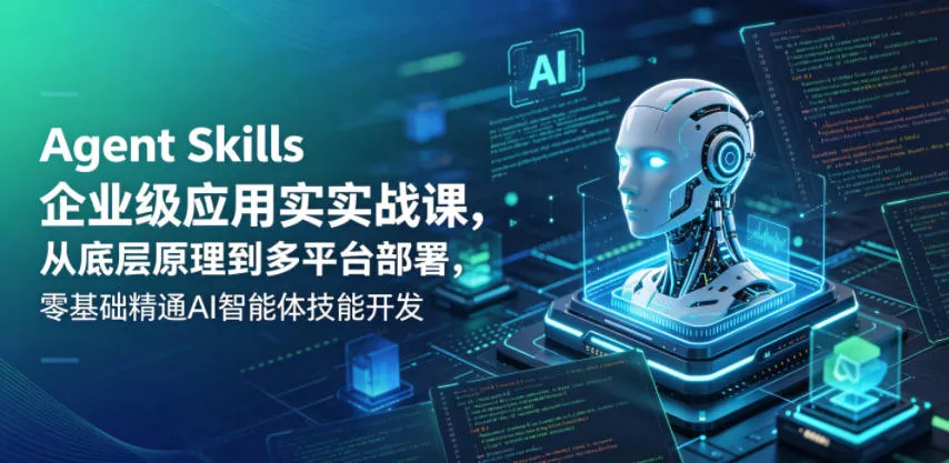 Agent Skills企业级应用实战课，从底层原理到多平台部署，零基础精通AI智能体技能开发 - 付费阅读