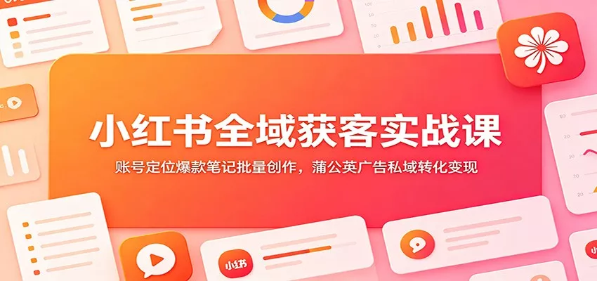 小红书全域获客实战课：账号定位爆款笔记批量创作，蒲公英广告私域转化变现 - 付费阅读