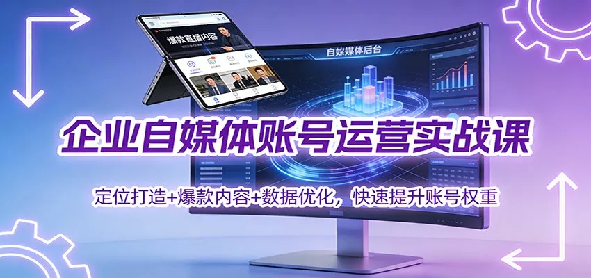 企业自媒体账号运营实战课：定位打造+ 爆款内容+数据优化，快速提升账号权重 - 付费阅读