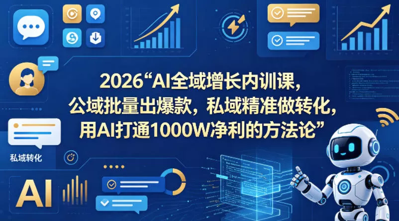 2026AI全域增长内训课，公域批量出爆款，私域精准做转化，用AI打通1000W净利的方法论(更新) - 付费阅读