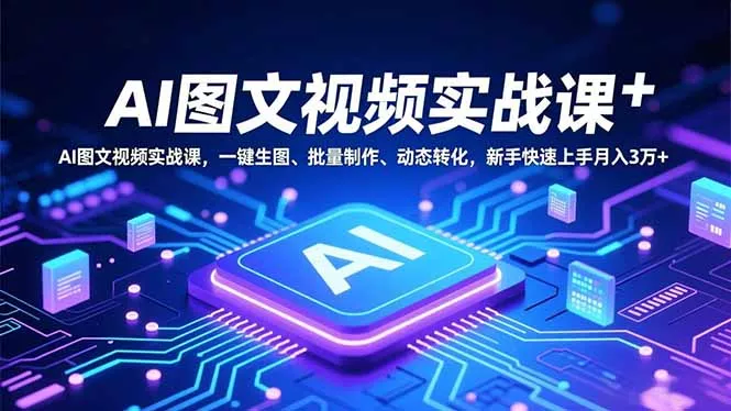 AI图文视频实战课，一键生图、批量制作、动态转化，新手快速上手月入3万+ - 付费阅读