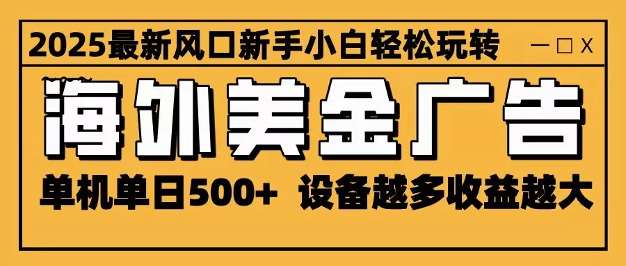 2025最新风口 海外美金广告 单机单日500+ 可无限放大 设备越多收益越大 轻松上手 - 付费阅读