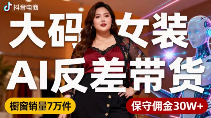 抖音小众赛道，大码女装AI反差带货，不用直播，每天6条作品，橱窗卖7万件，保守佣金30W+ - 付费阅读