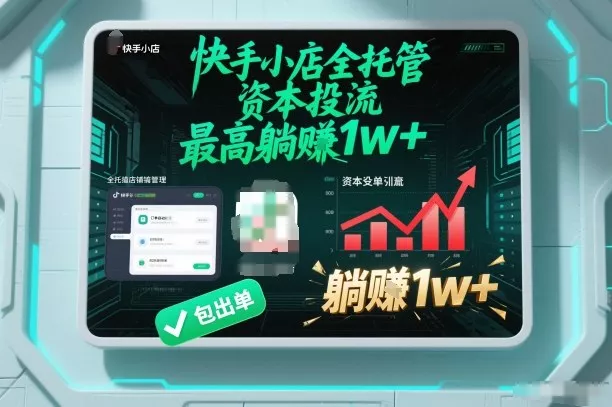 【快手小店全托管】资本投流，包出单，最高躺賺1w+【揭秘】 - 付费阅读