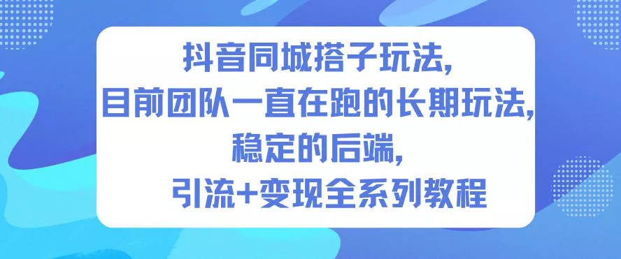 抖音同城搭子玩法，目前团队一直在跑的长期玩法，稳定的后端，引流+变现全系列教程 - 付费阅读
