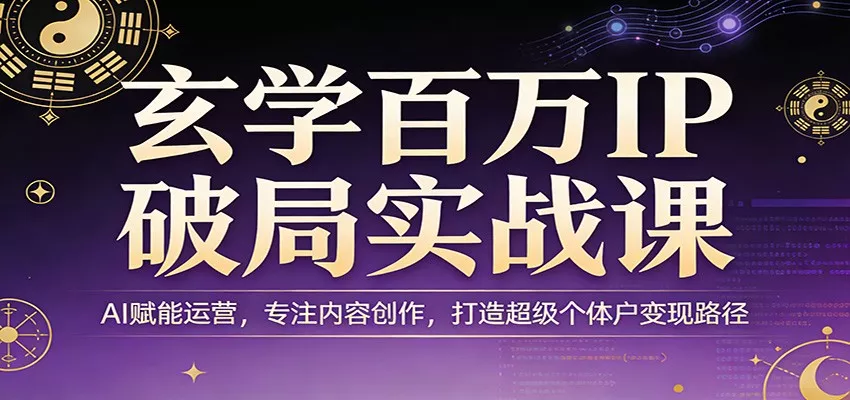 玄学百万IP破局实战课：AI赋能运营，专注内容创作，打造超级个体户变现路径 - 付费阅读