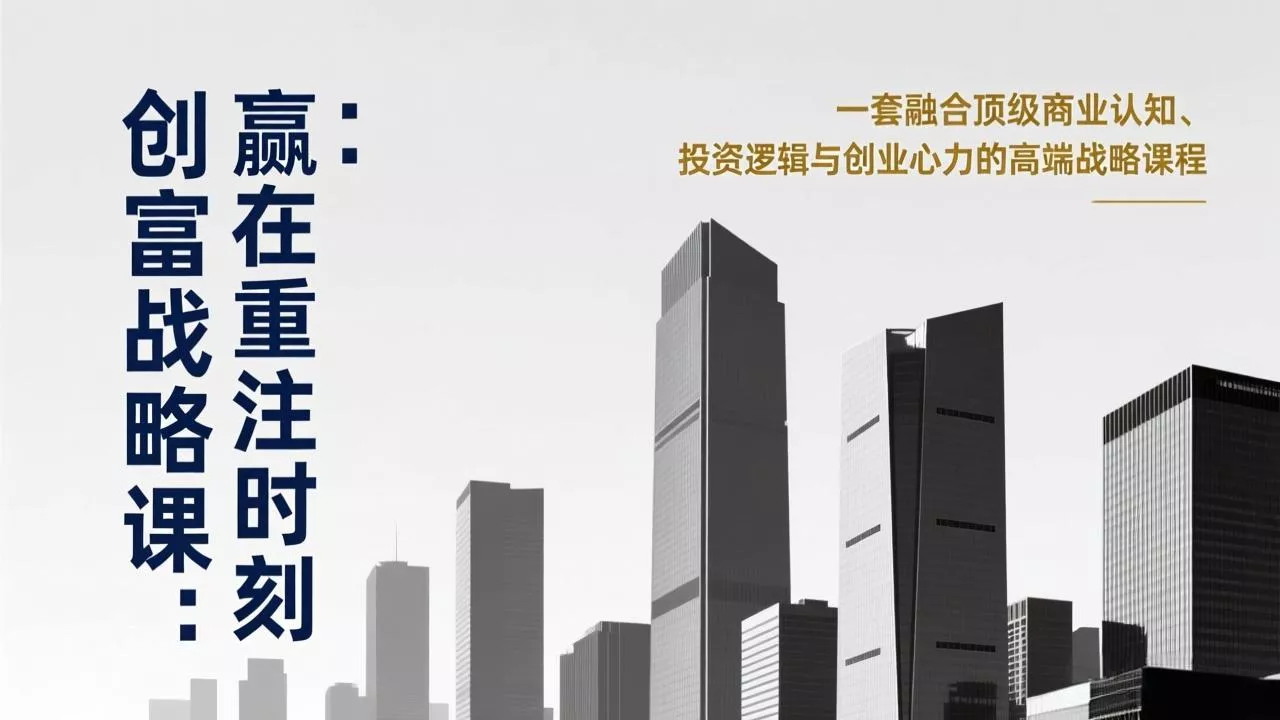 《创富战略课：赢在重注时刻》一套融合顶级商业认知、投资逻辑与创业心力的高端战略课程 - 付费阅读