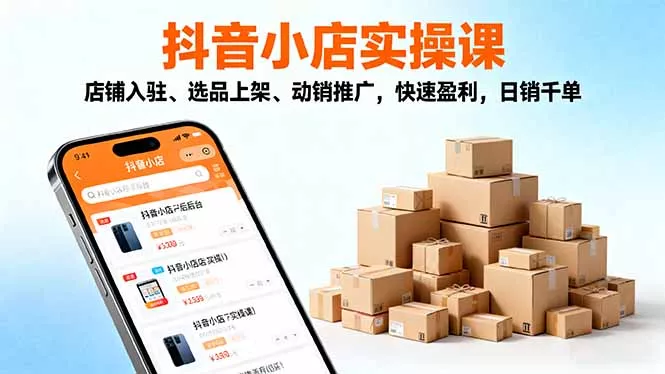 2025抖音小店实操课，店铺入驻、选品上架、动销推广，快速盈利，日销千单 - 付费阅读