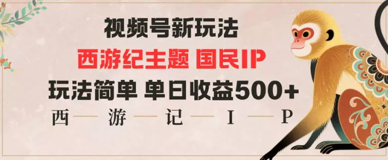 视频号分成新玩法，西游记主题国民IP，玩法简单，单日收益多张 - 付费阅读
