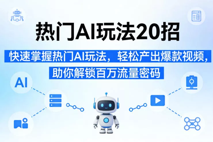 热门AI玩法20招，快速掌握热门AI玩法，轻松产出爆款视频，助你解锁百万流量密码 - 付费阅读